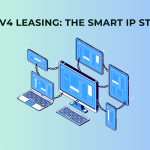 IPv4 Leasing The Smart IP Strategy for Modern Networks